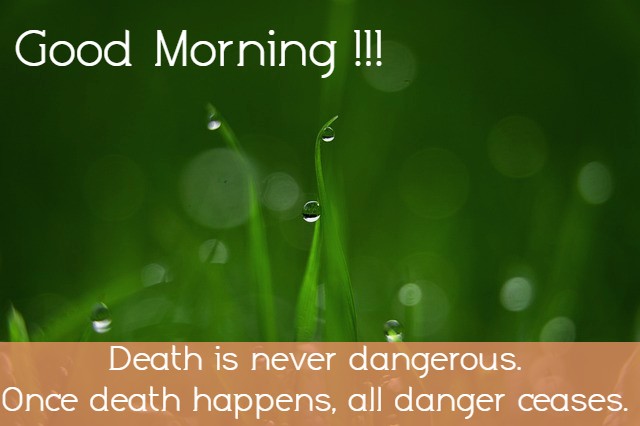 “Death is never dangerous. Once death happens, all danger ceases.”