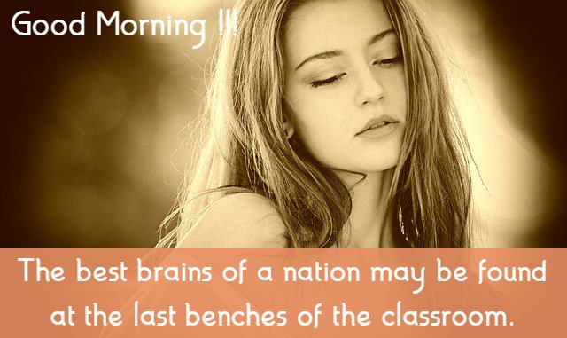 “The best brains of a nation may be found at the last benches of the classroom.”