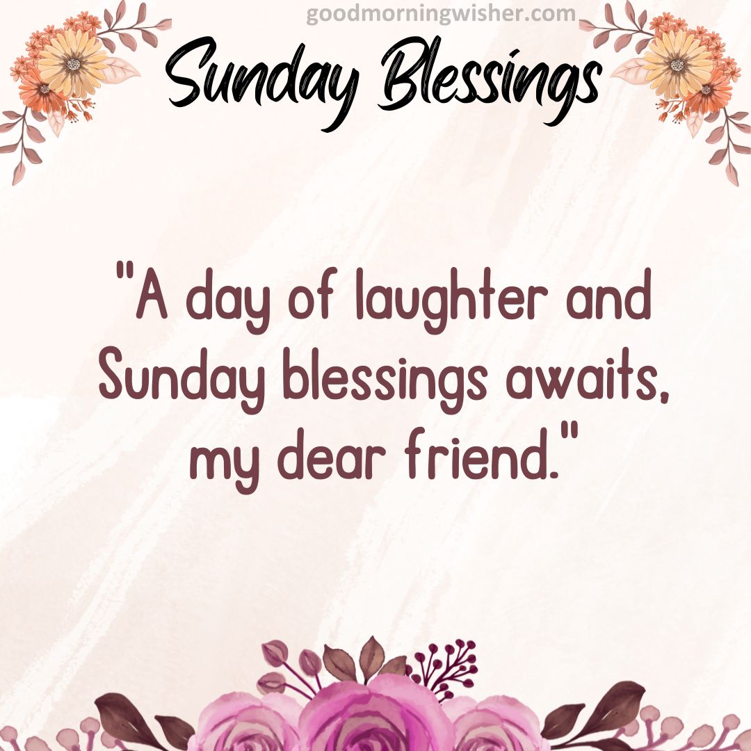 A day of laughter and Sunday blessings awaits, my dear friend.