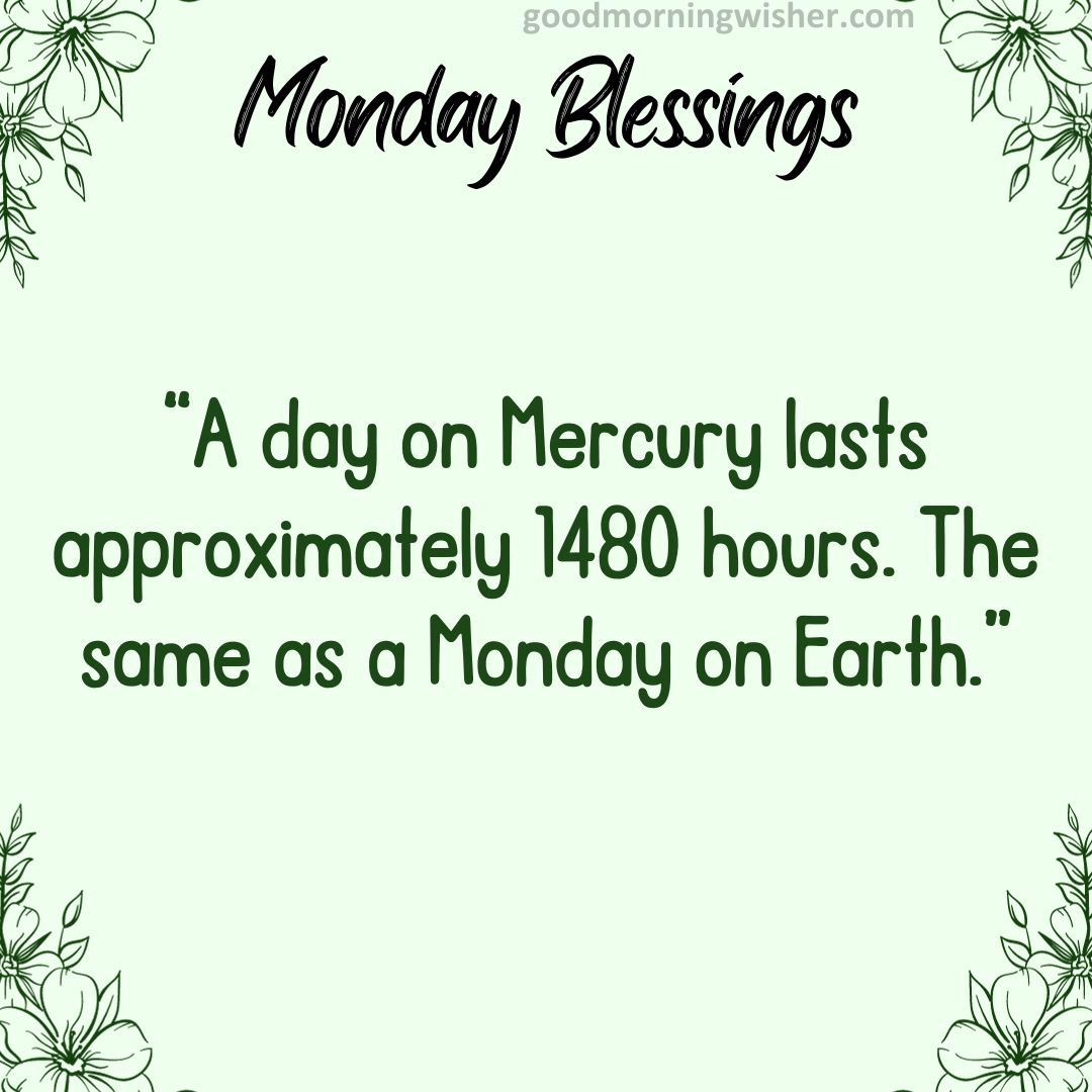 “A day on Mercury lasts approximately 1480 hours. The same as a Monday on Earth.”