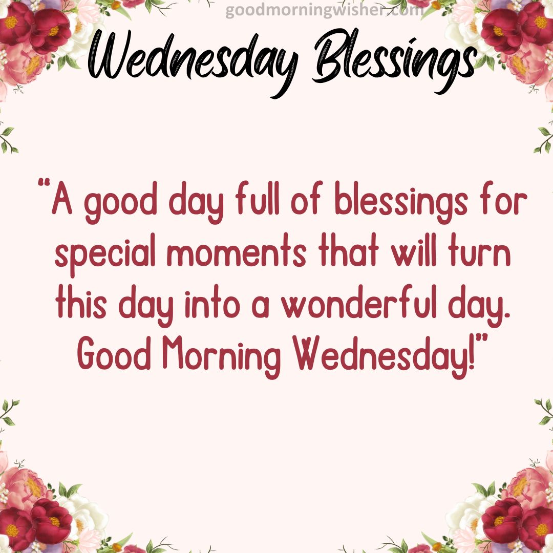 “A good day full of blessings for special moments that will turn this day into a wonderful day.