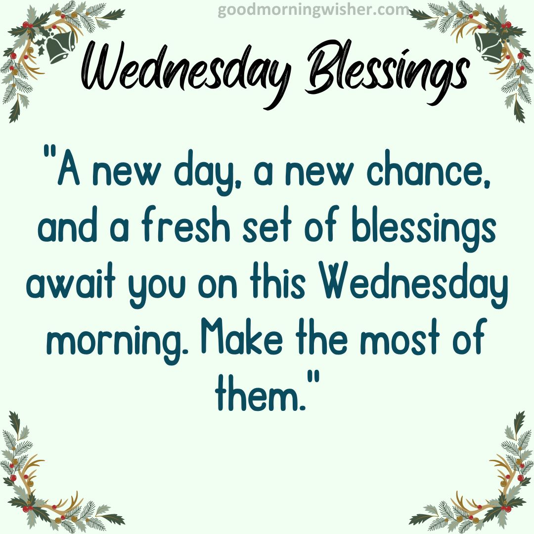 “A new day, a new chance, and a fresh set of blessings await you on this Wednesday morning. Make the most of them.”