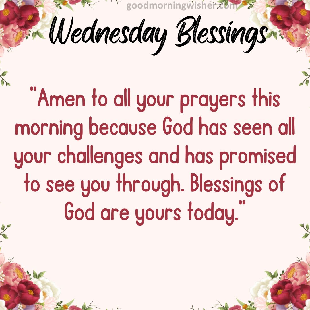 Amen to all your prayers this morning because God has seen all your challenges and has promised