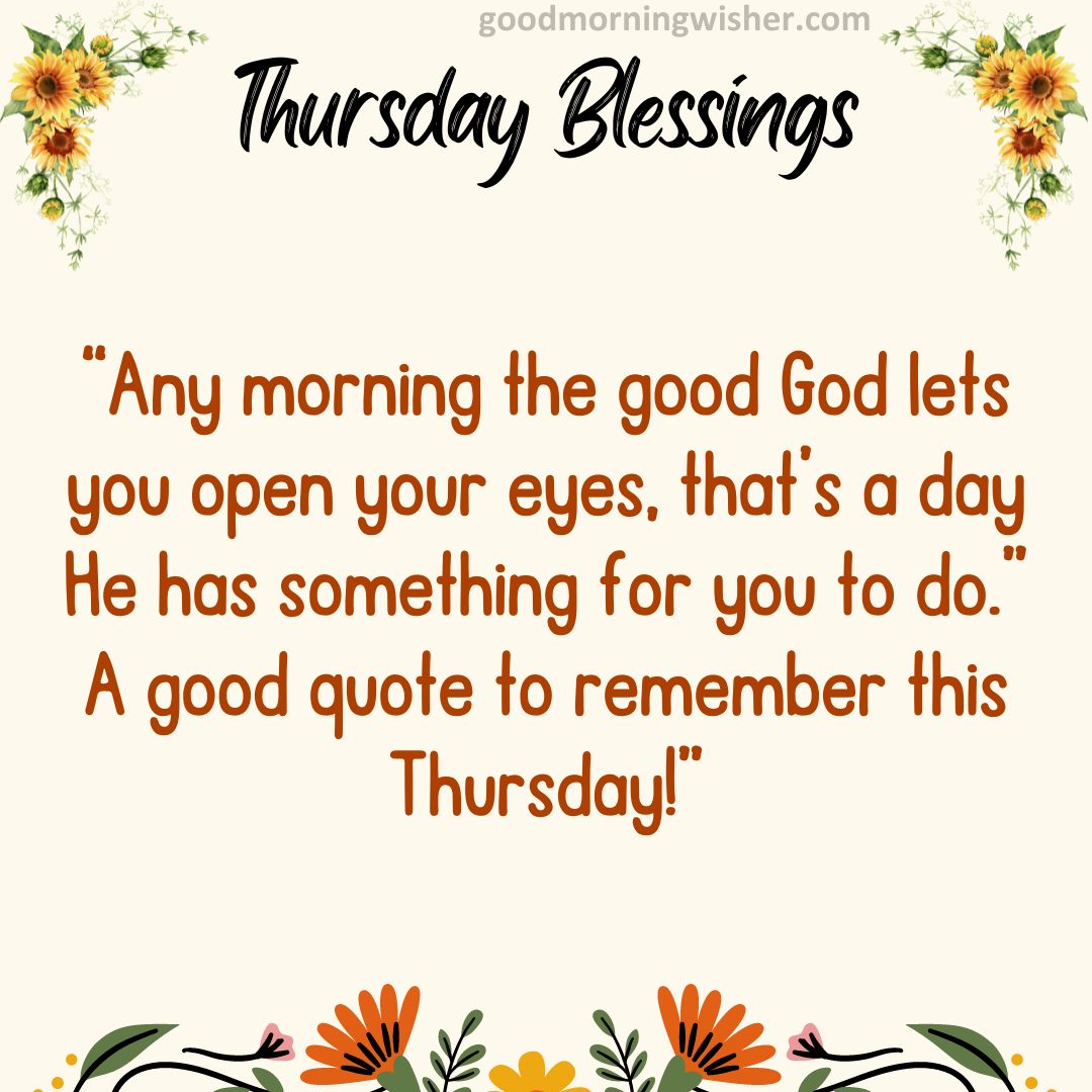 “Any morning the good God lets you open your eyes, that’s a day He has something for you to
