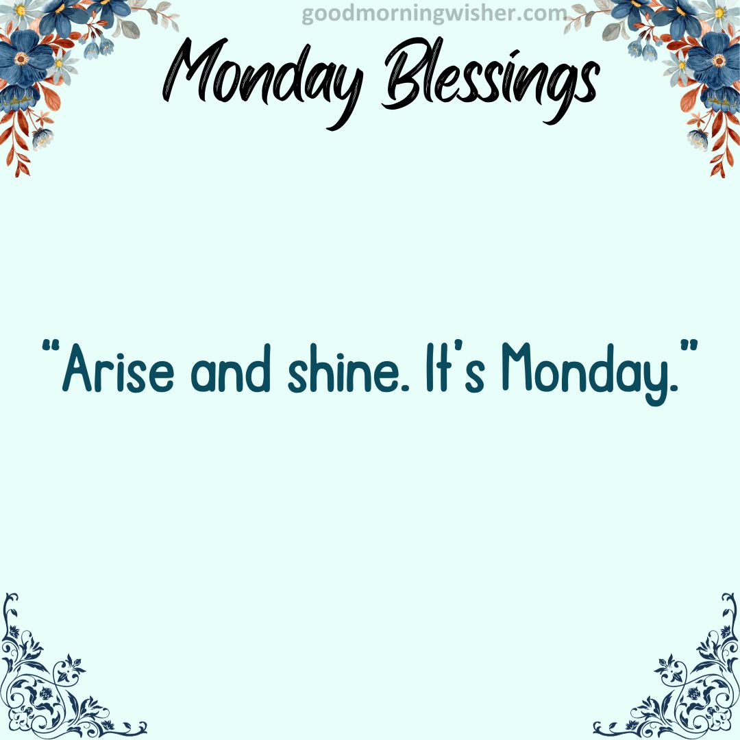 “Arise and shine. It’s Monday.”