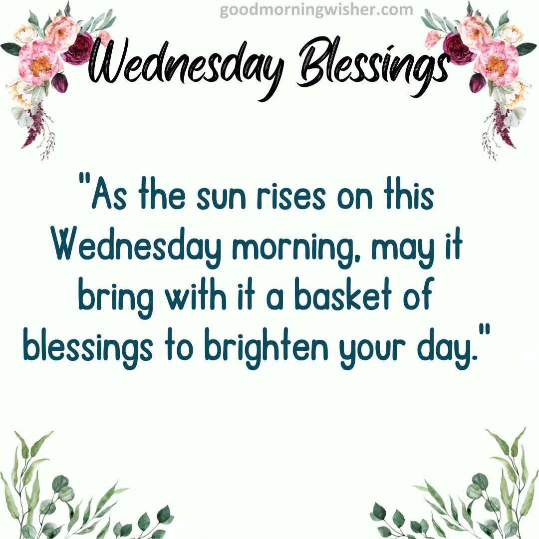 “As the sun rises on this Wednesday morning, may it bring with it a basket of blessings to brighten your day.”