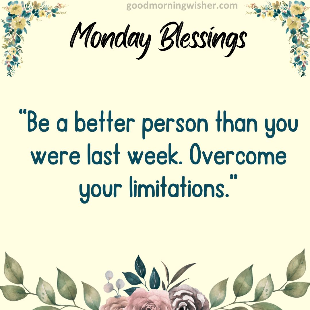 “Be a better person than you were last week. Overcome your limitations.”