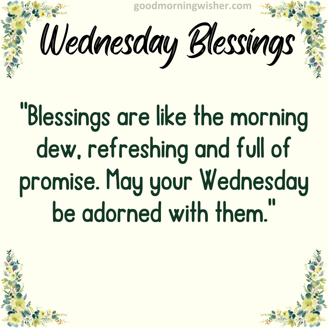 “Blessings are like the morning dew, refreshing and full of promise. May your Wednesday