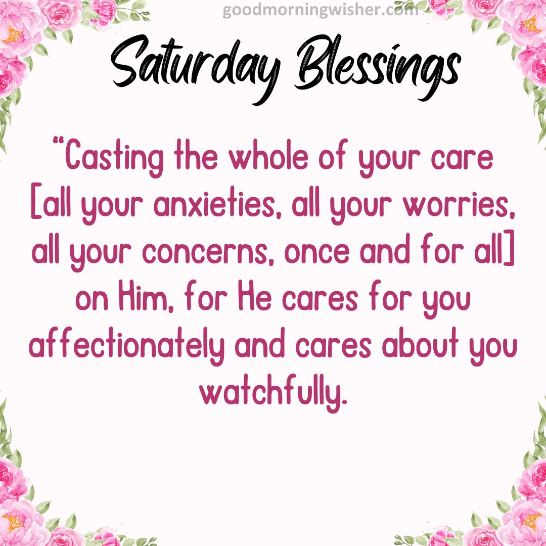 “Casting the whole of your care [all your anxieties, all your worries, all your concerns