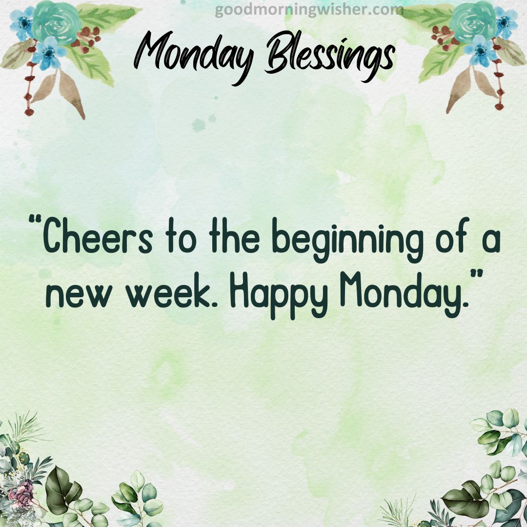 “Cheers to the beginning of a new week. Happy Monday.”