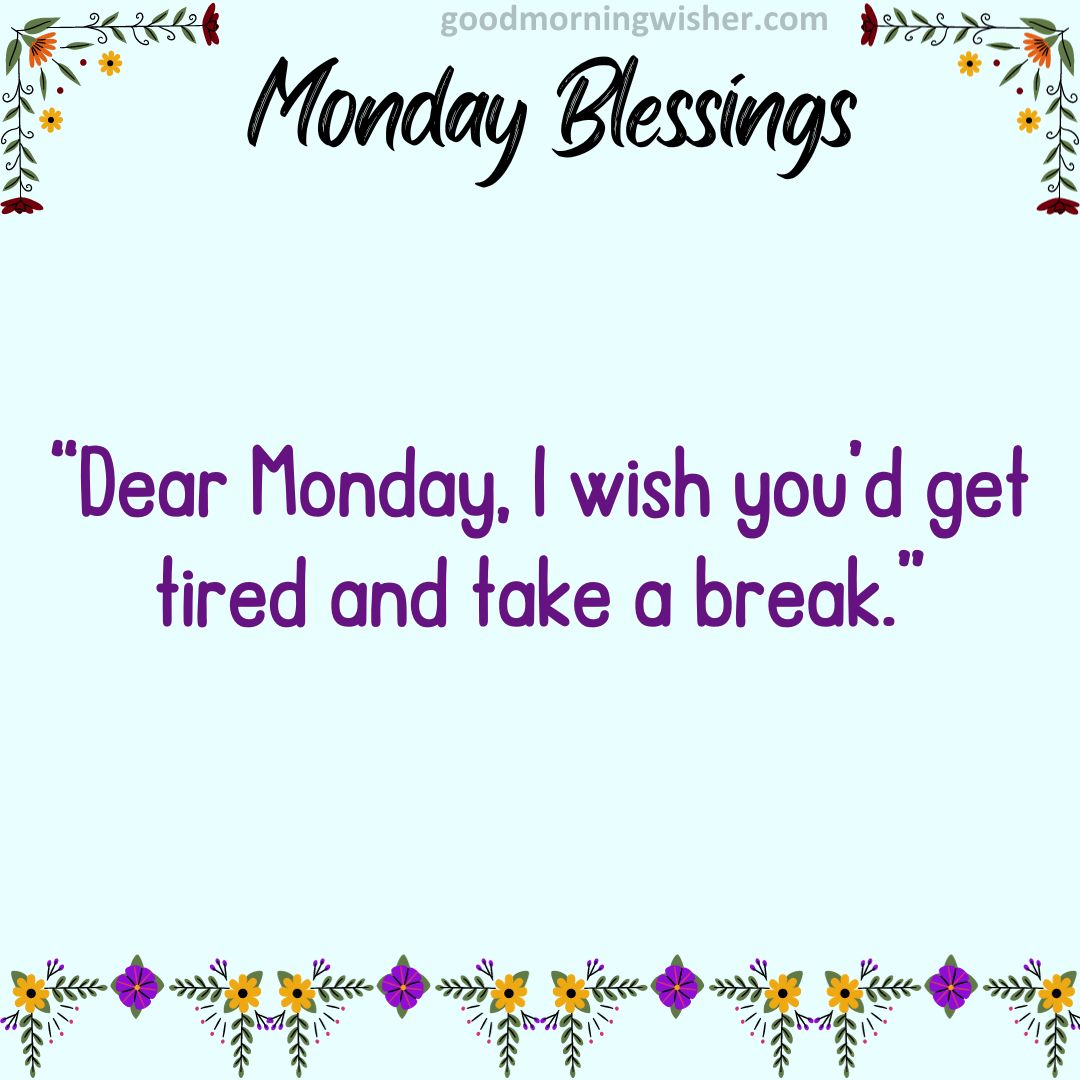 “Dear Monday, I wish you’d get tired and take a break.”