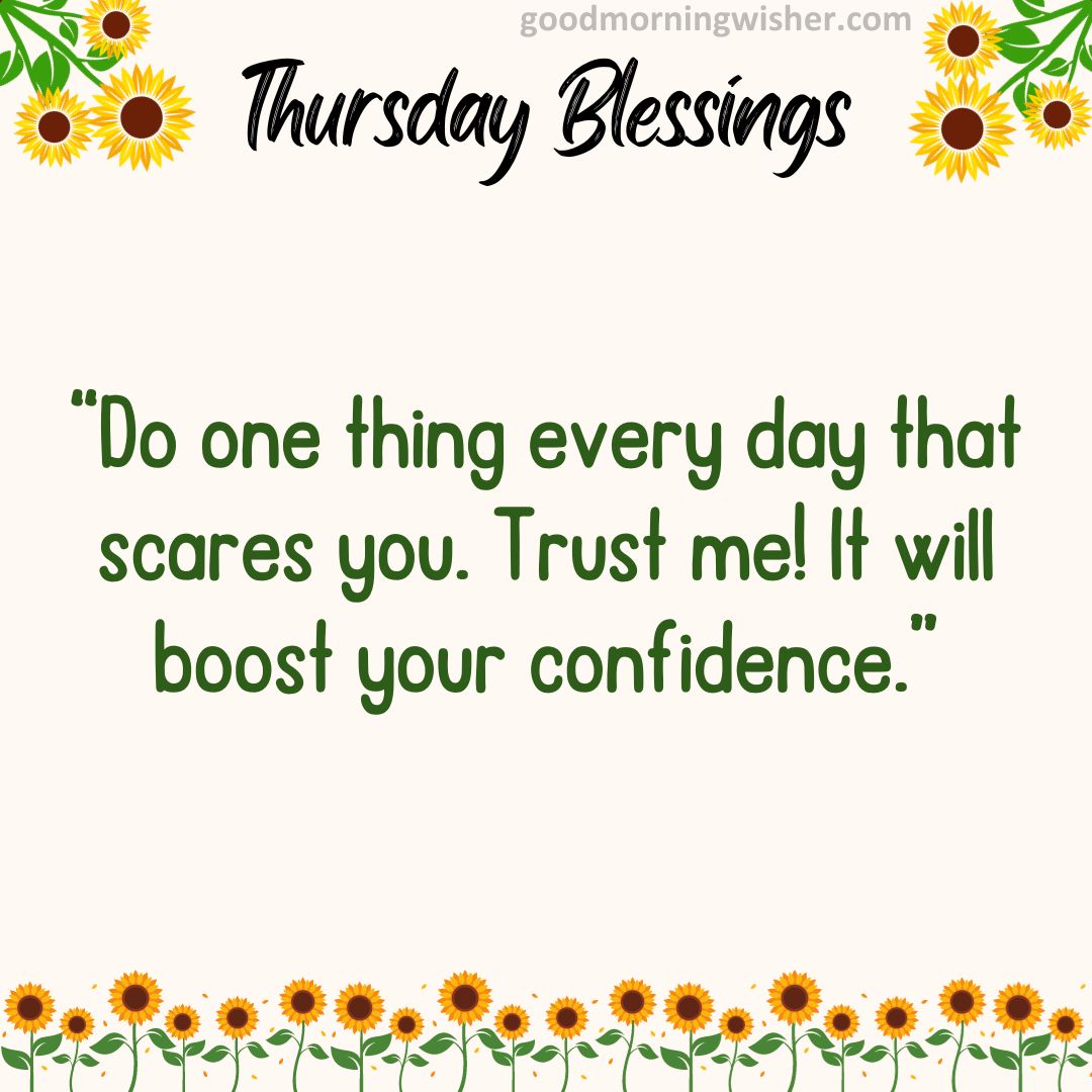 Do one thing every day that scares you. Trust me! It will boost your confidence.