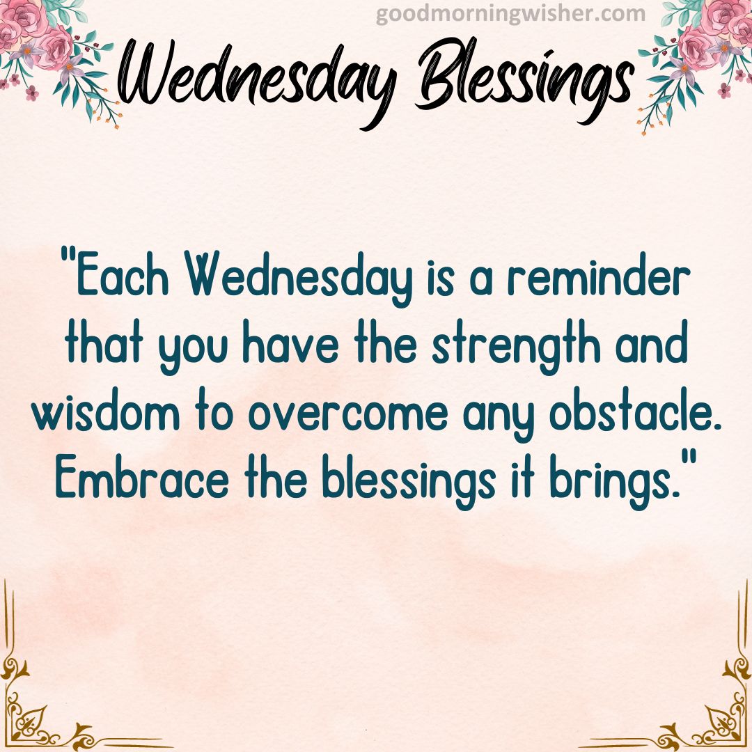 “Each Wednesday is a reminder that you have the strength and wisdom to overcome any obstacle. Embrace the blessings it brings.”