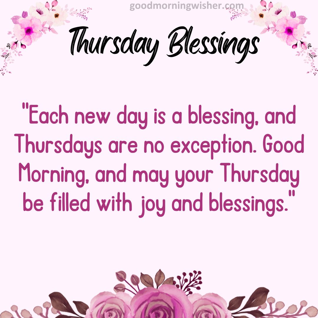 “Each new day is a blessing, and Thursdays are no exception. Good Morning, and may your