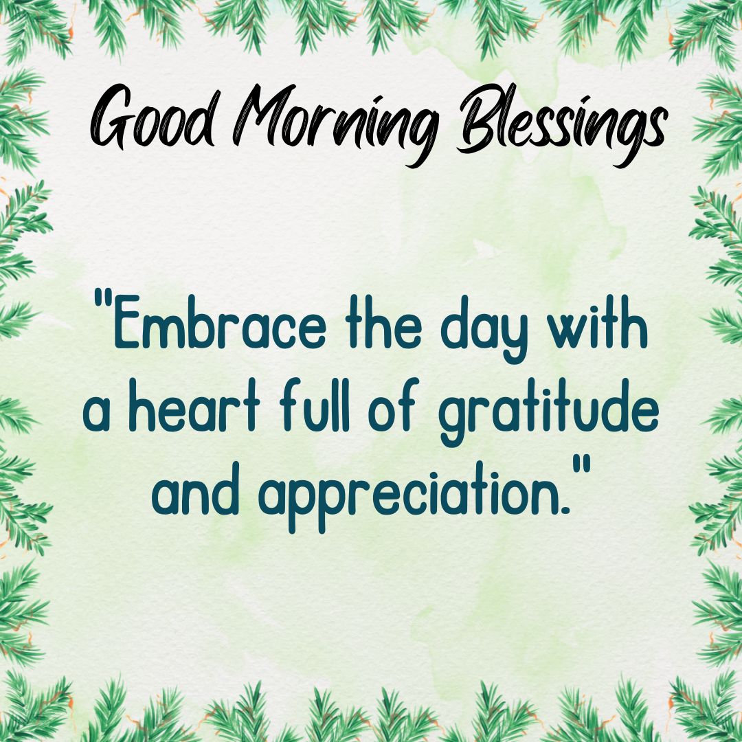 Embrace the day with a heart full of gratitude and appreciation.