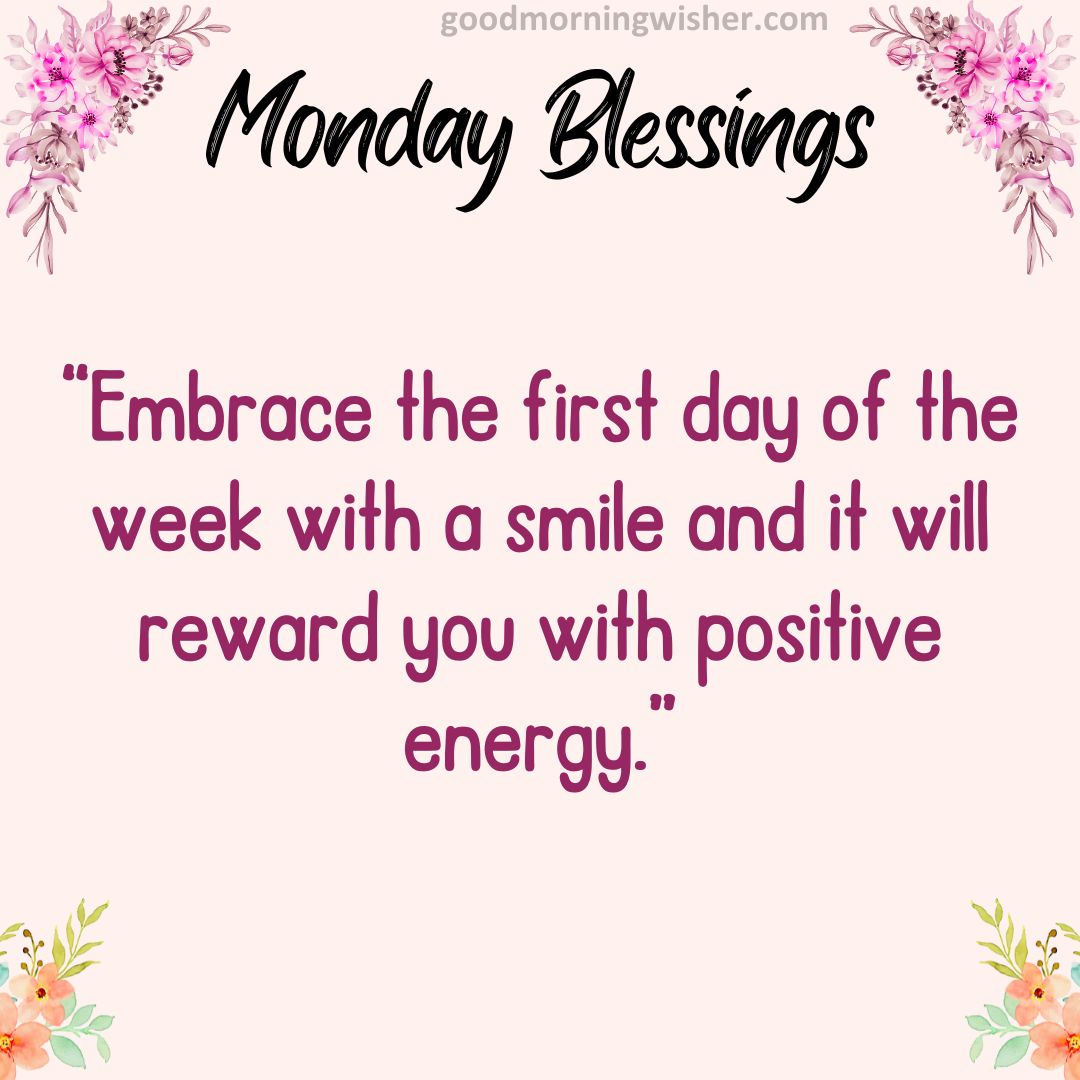 “Embrace the first day of the week with a smile and it will reward you with positive energy.”