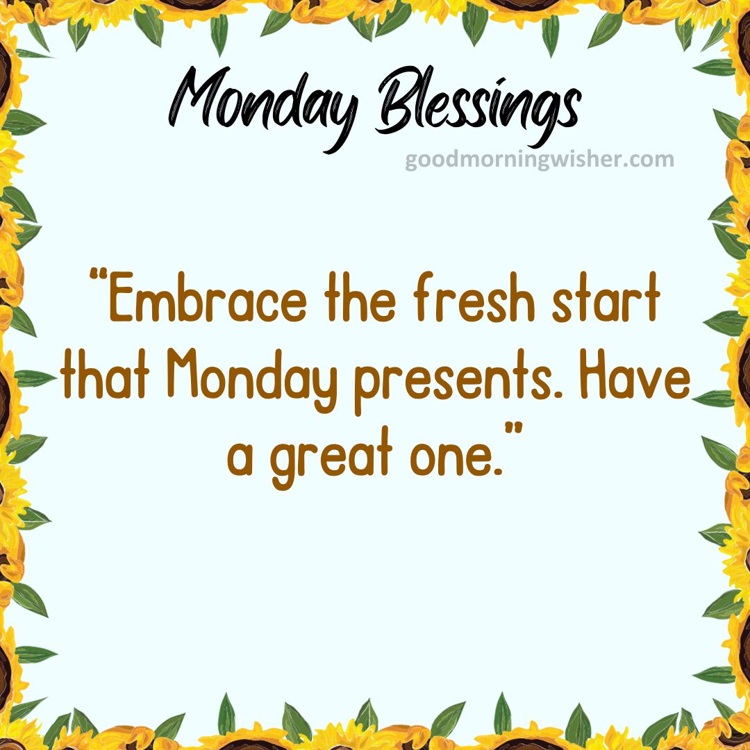 “Embrace the fresh start that Monday presents. Have a great one.”