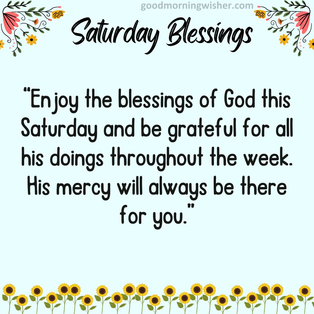 “Enjoy the blessings of God this Saturday and be grateful for all his doings throughout the week.