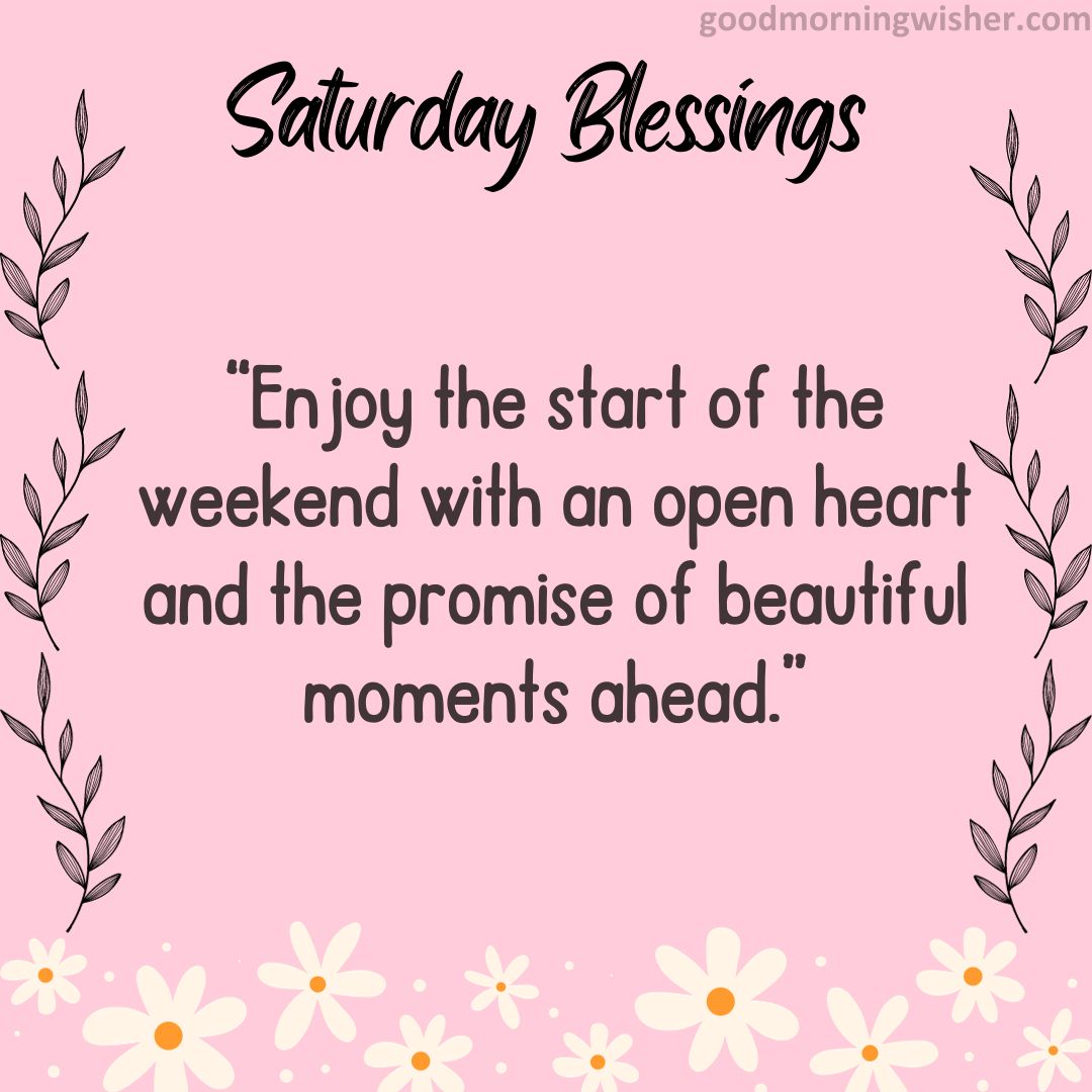 “Enjoy the start of the weekend with an open heart and the promise of beautiful moments ahead.”
