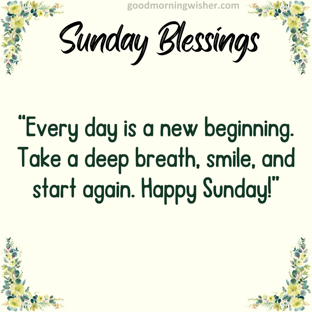 Every day is a new beginning. Take a deep breath, smile, and start again. Happy Sunday!