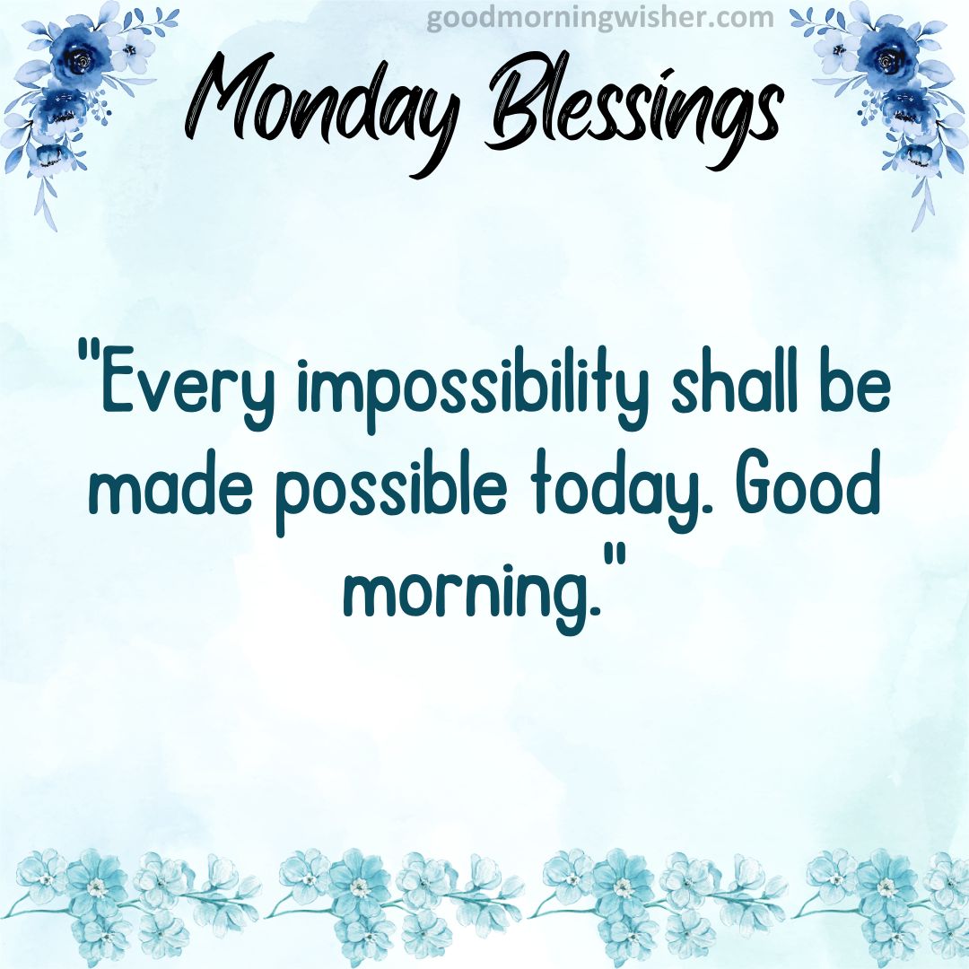 Every impossibility shall be made possible today. Good morning.