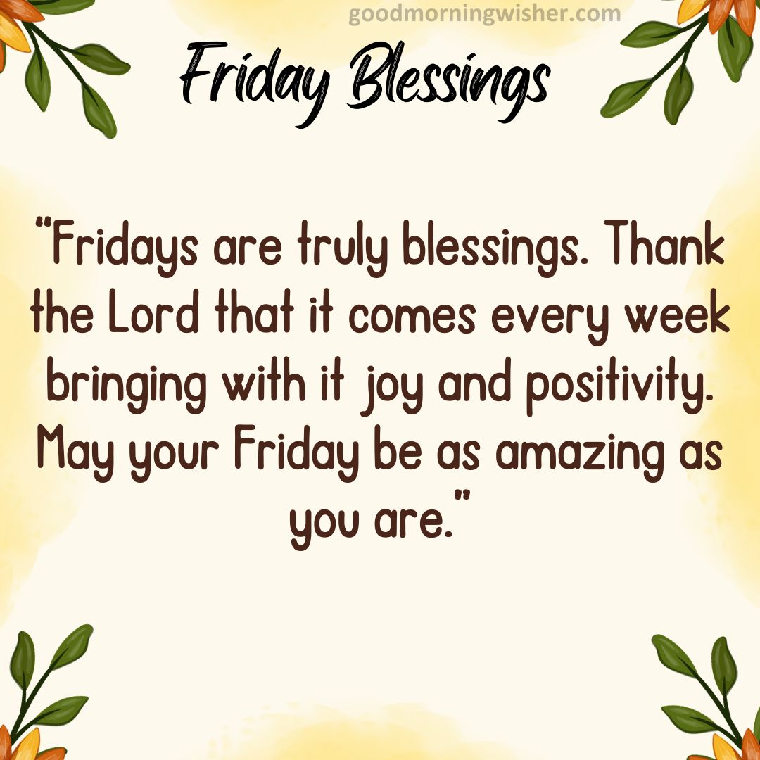 “Fridays are truly blessings. Thank the Lord that it comes every week bringing with it joy