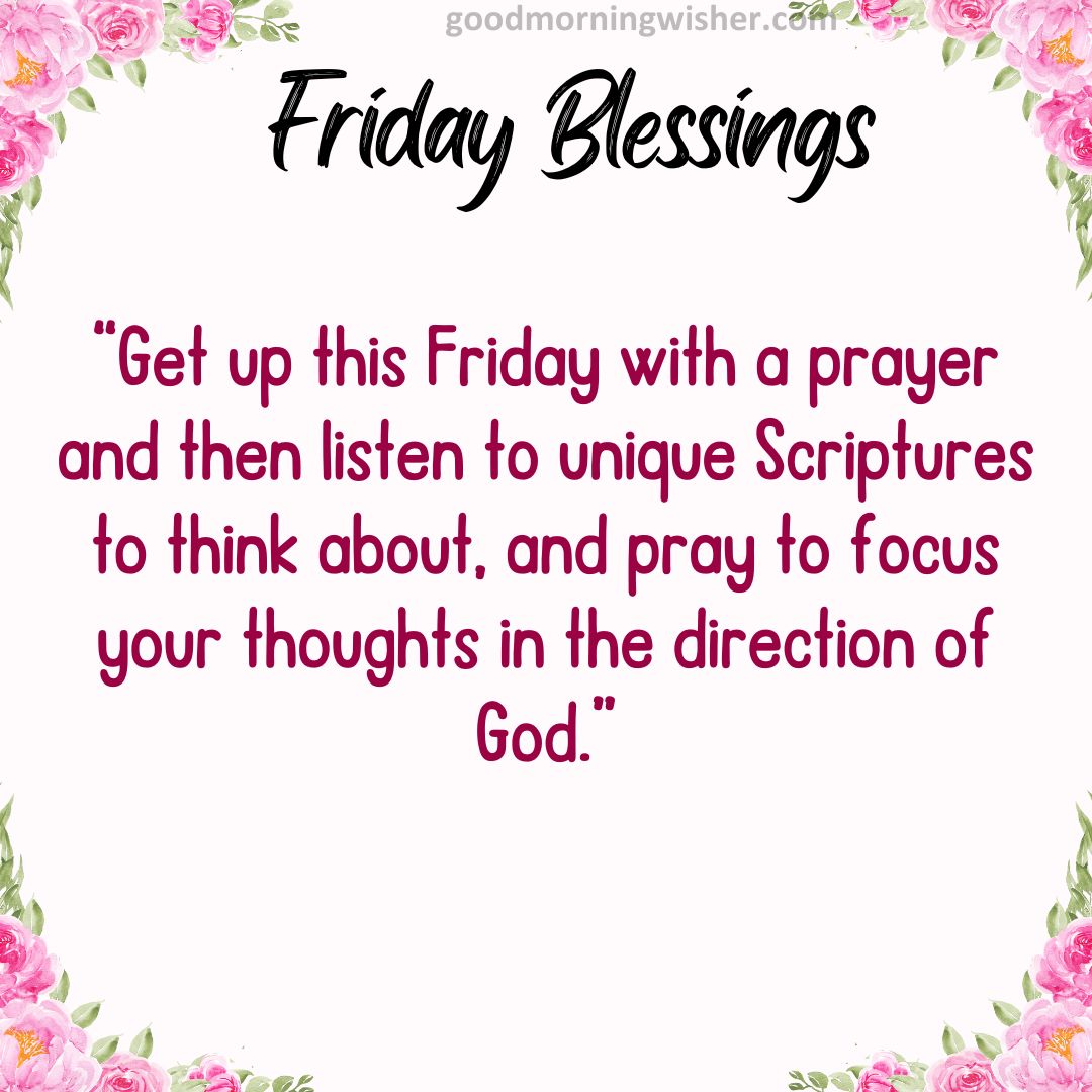 Get up this Friday with a prayer and then listen to unique Scriptures to think about, and pray