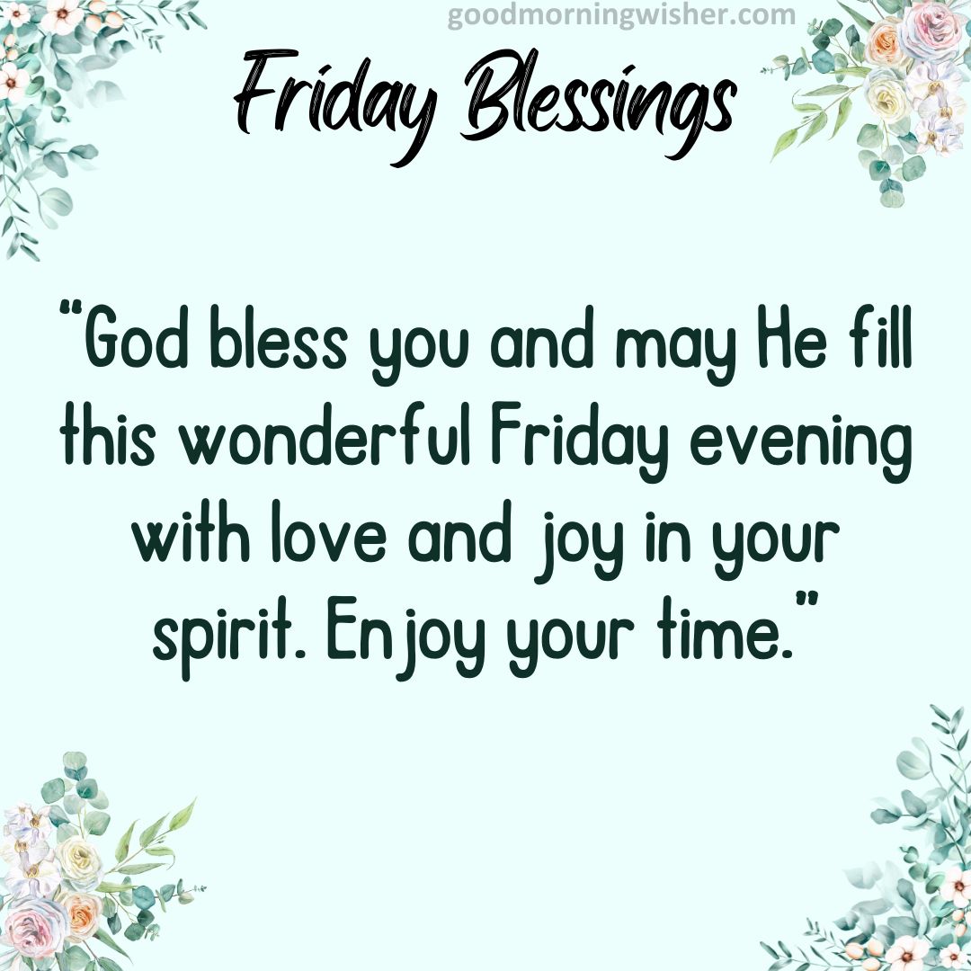 God bless you and may He fill this wonderful Friday evening with love and joy in your spirit.