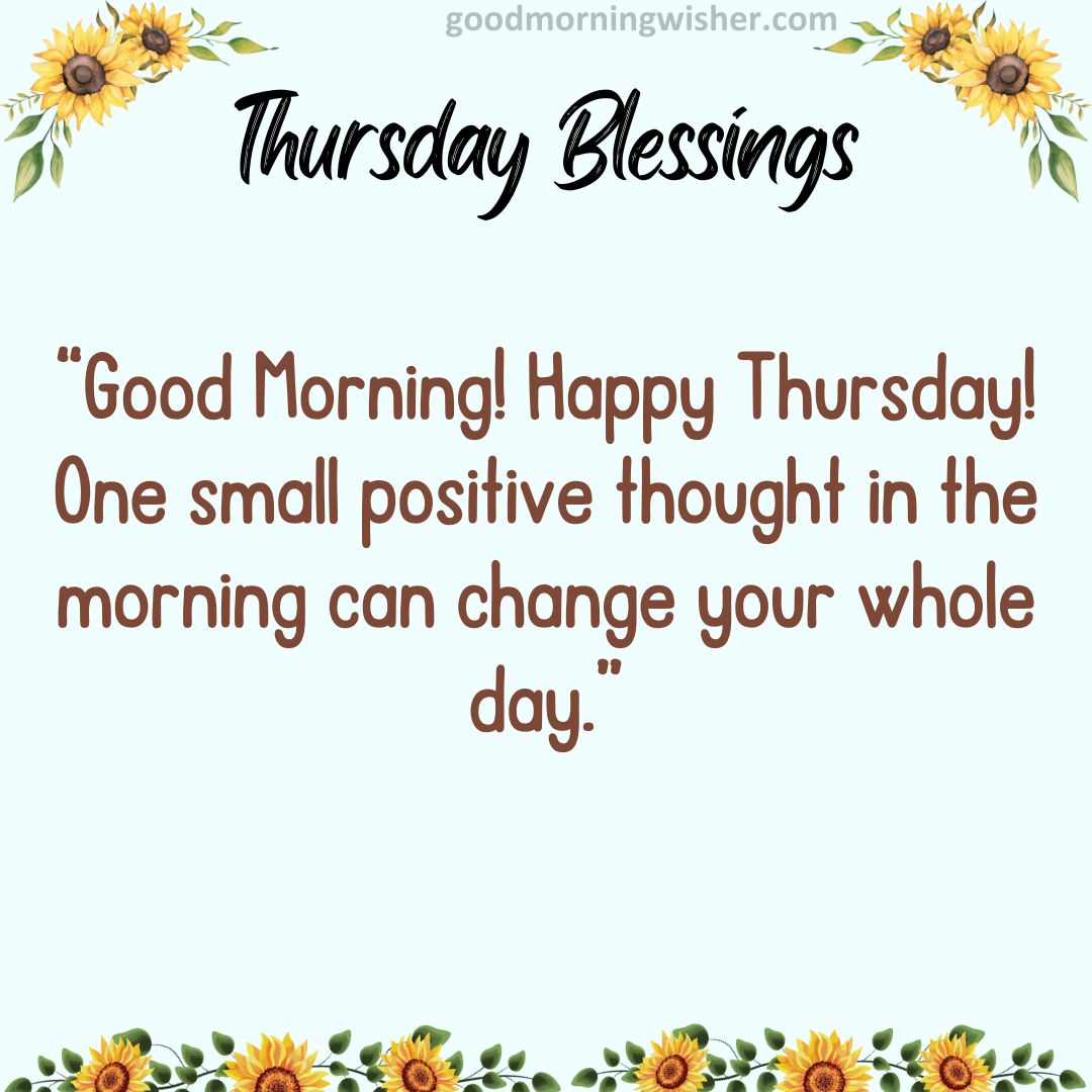 “Good Morning! Happy Thursday! One small positive thought in the morning can change your whole day.”