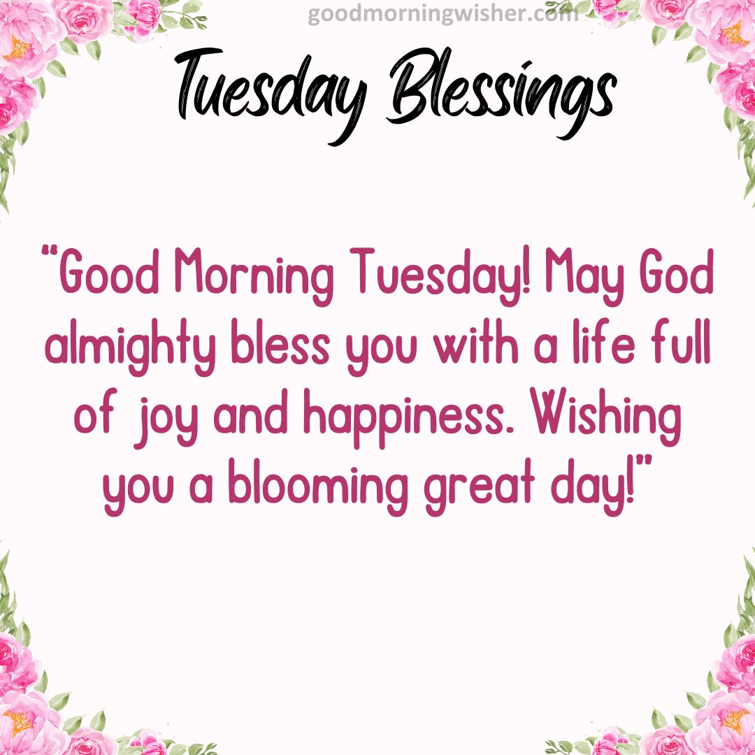 Good Morning Tuesday! May God almighty bless you with a life full of joy and happiness.