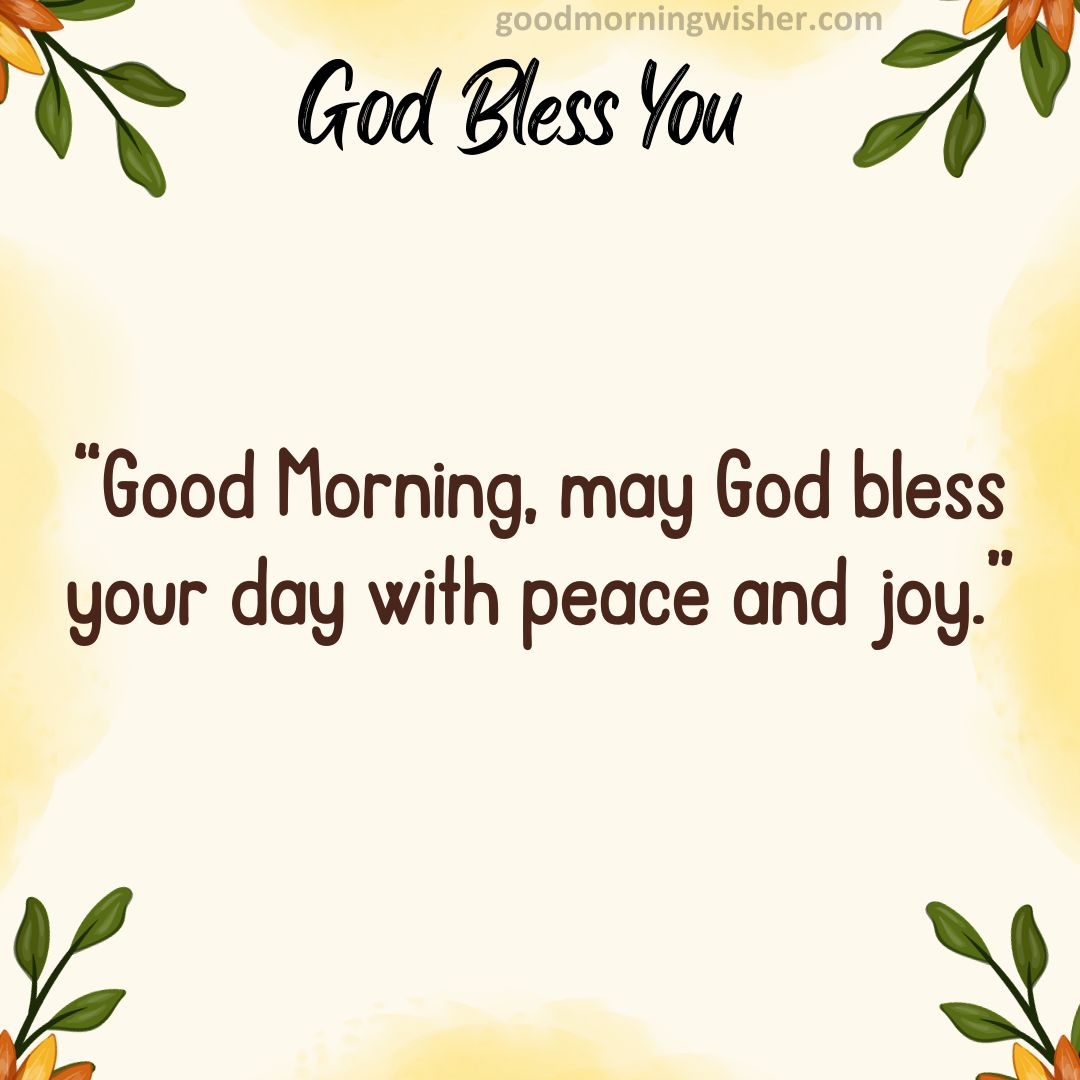 Good Morning, may God bless your day with peace and joy.