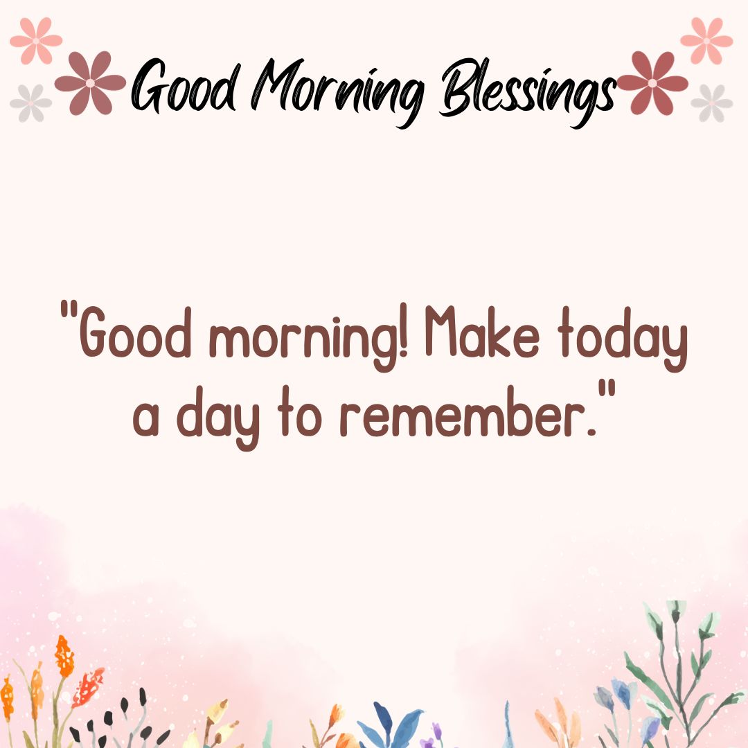Good morning! Make today a day to remember.