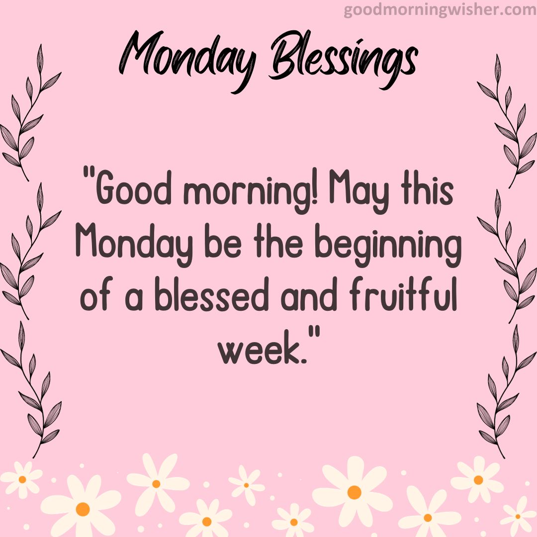 Good morning! May this Monday be the beginning of a blessed and fruitful week.