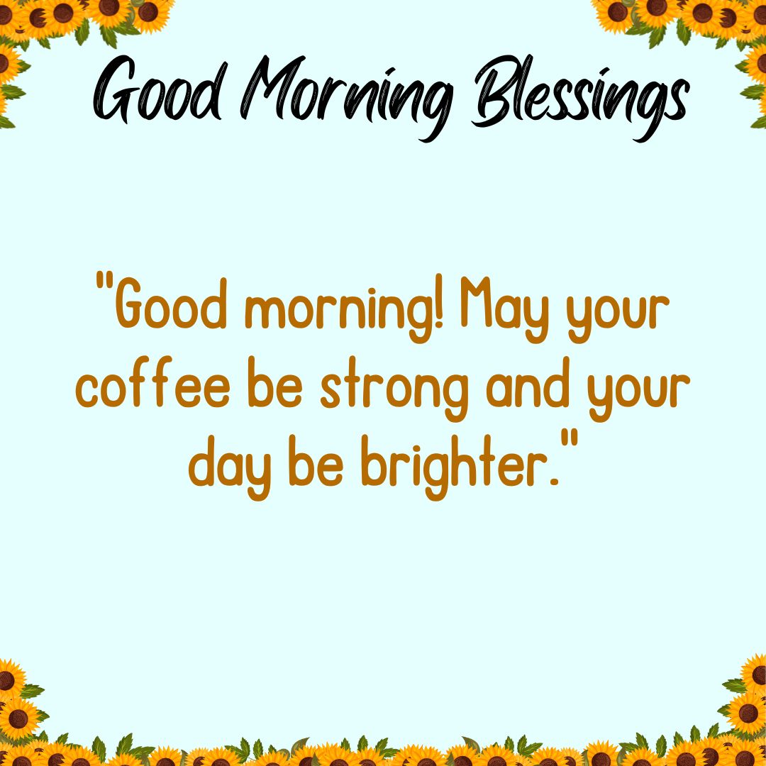 Good morning! May your coffee be strong and your day be brighter.