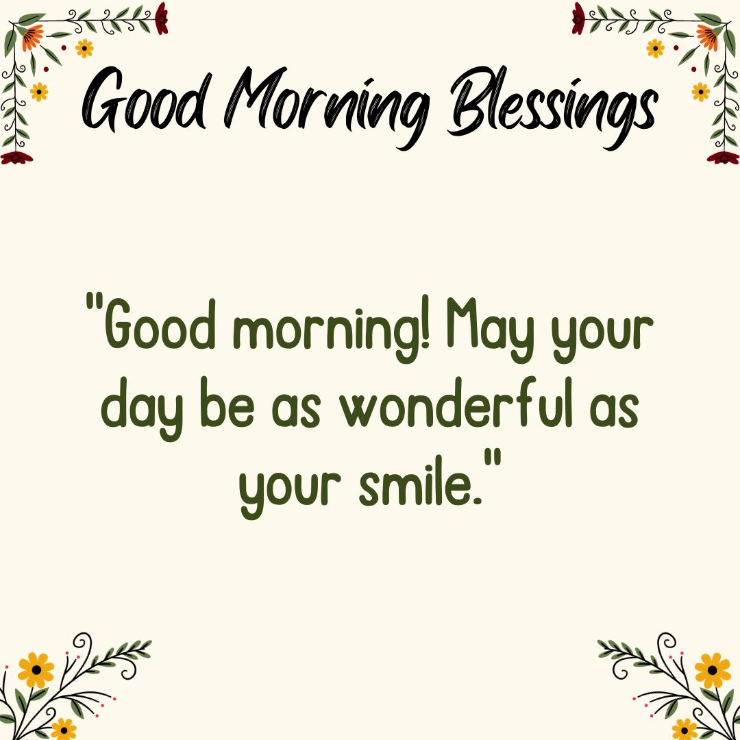 Good morning! May your day be as wonderful as your smile.