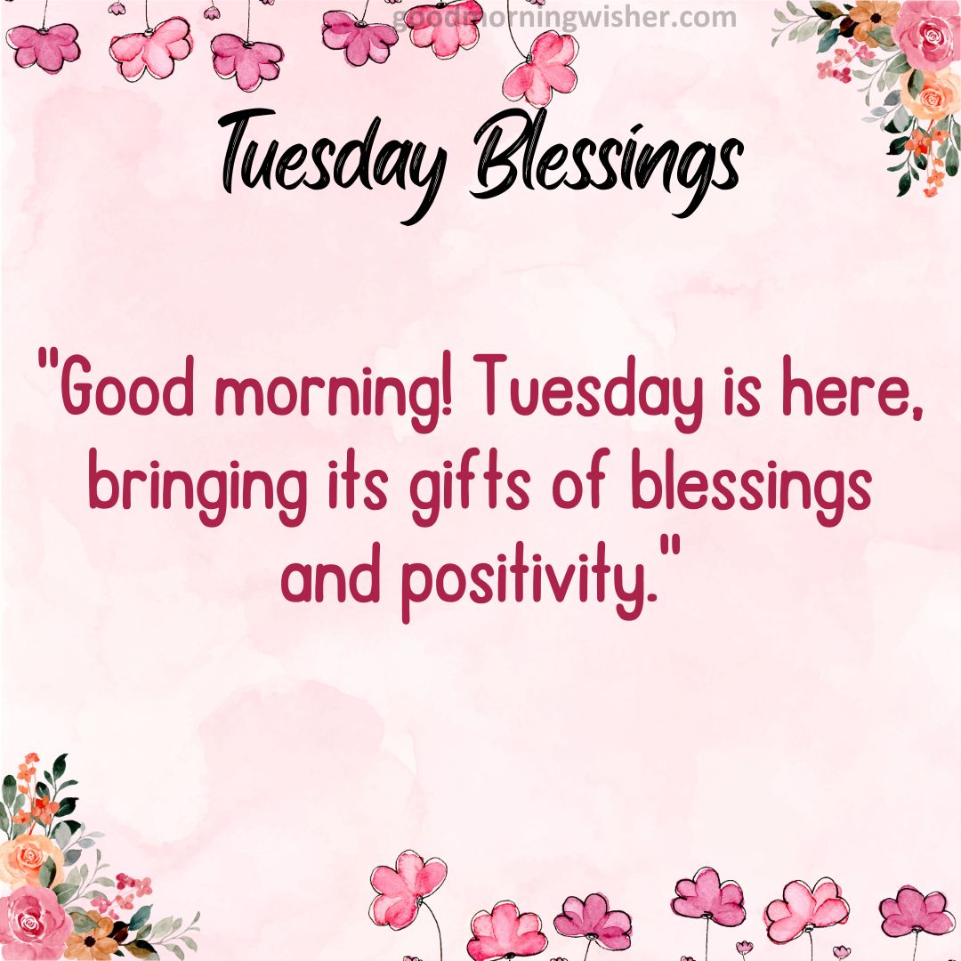 Good morning! Tuesday is here, bringing its gifts of blessings and positivity.