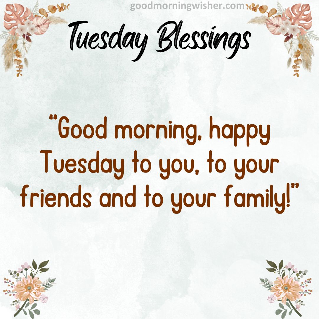 Good morning, happy Tuesday to you, to your friends and to your family!