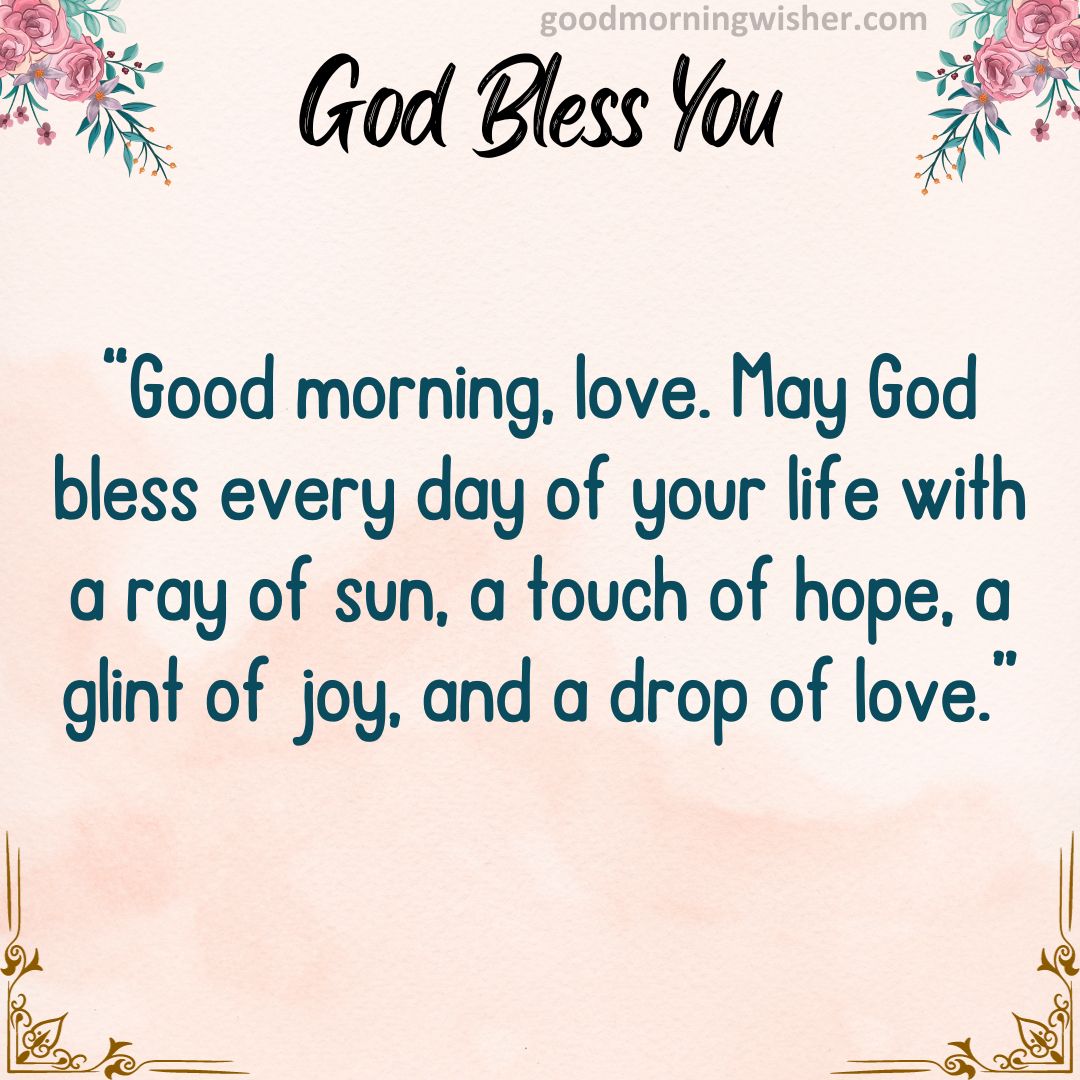 “Good morning, love. May God bless every day of your life with a ray of sun, a touch of hope,