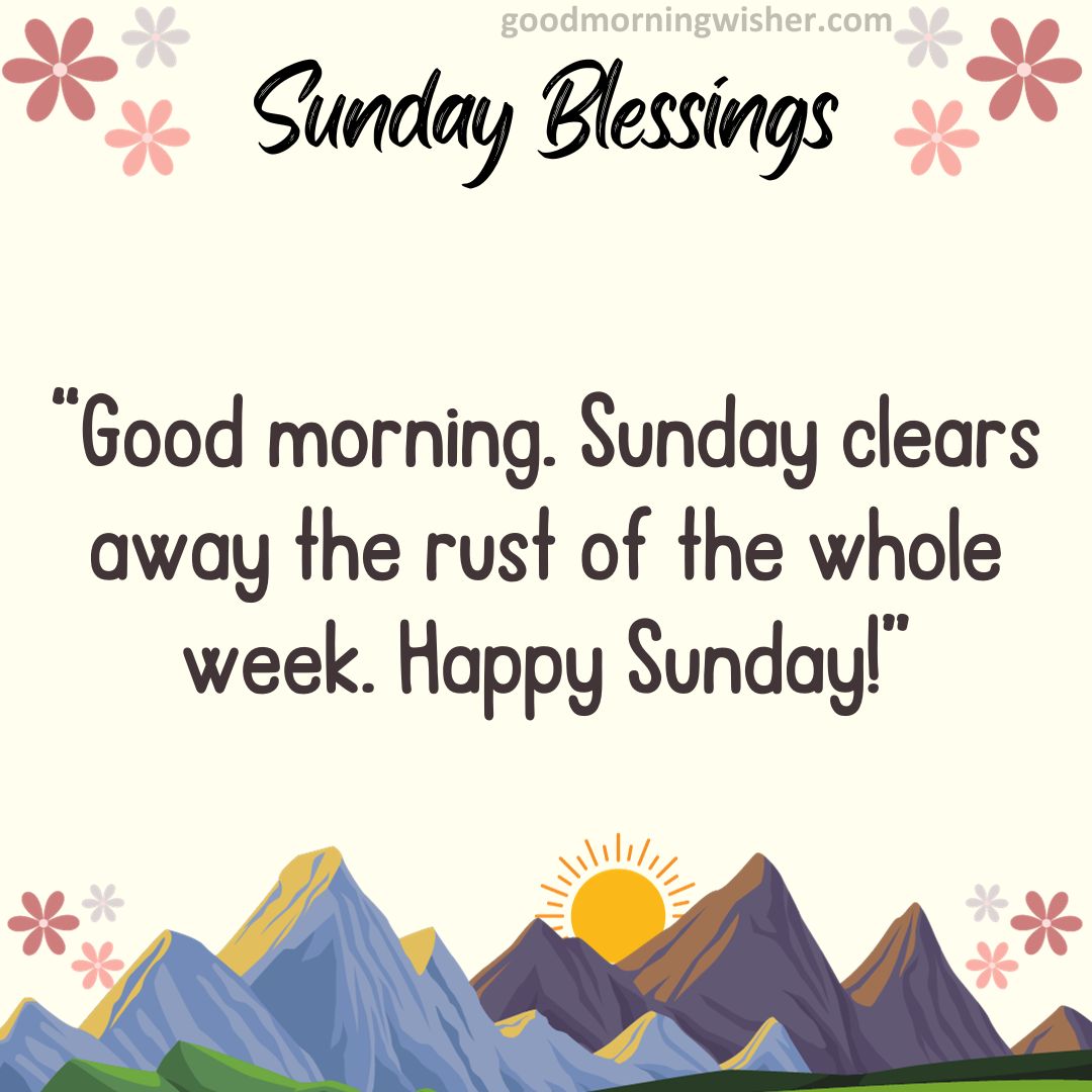 Good morning. Sunday clears away the rust of the whole week. Happy Sunday!