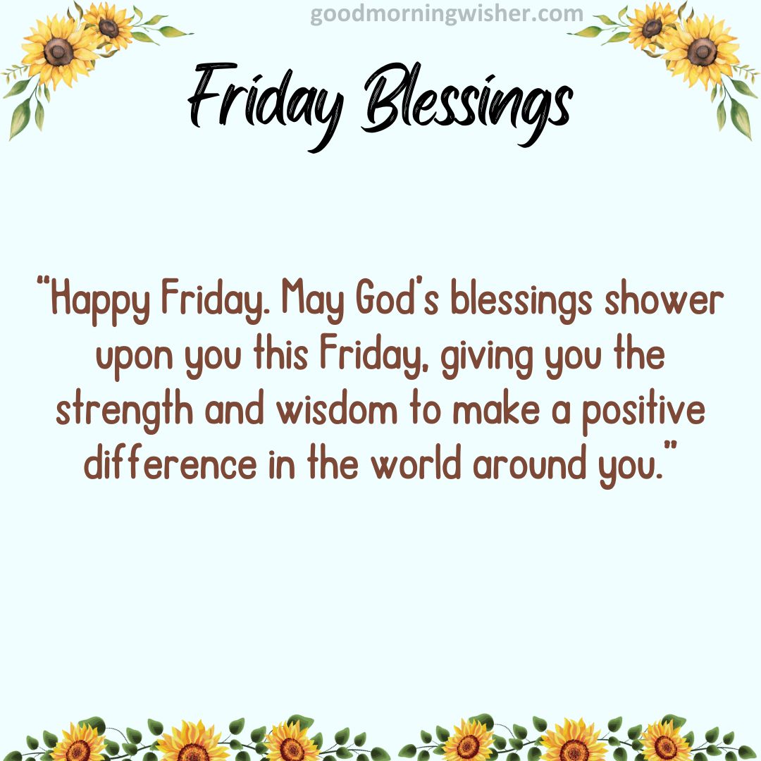 Happy Friday. May God’s blessings shower upon you this Friday, giving you the strength