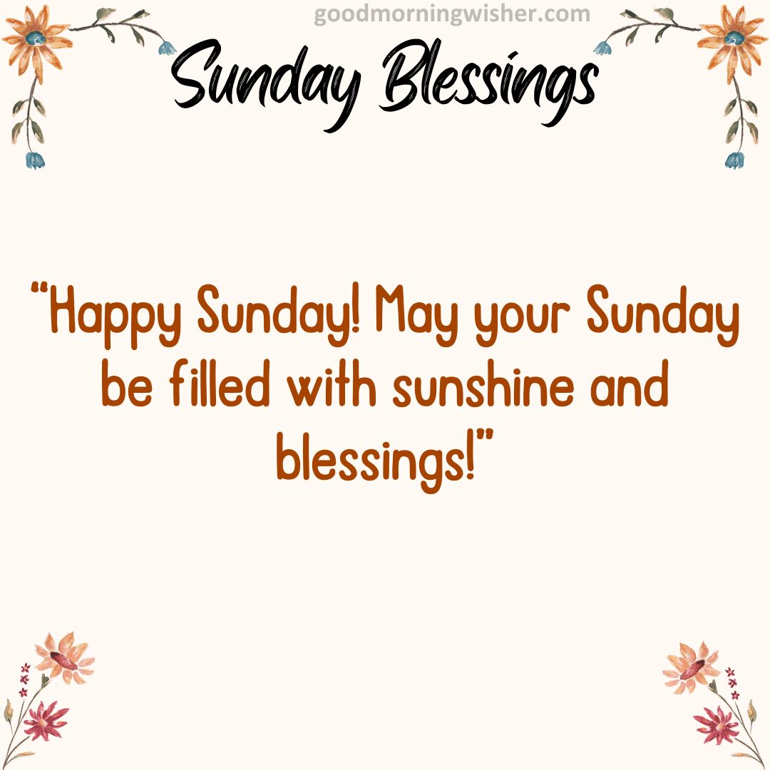 Happy Sunday! May your Sunday be filled with sunshine and blessings!
