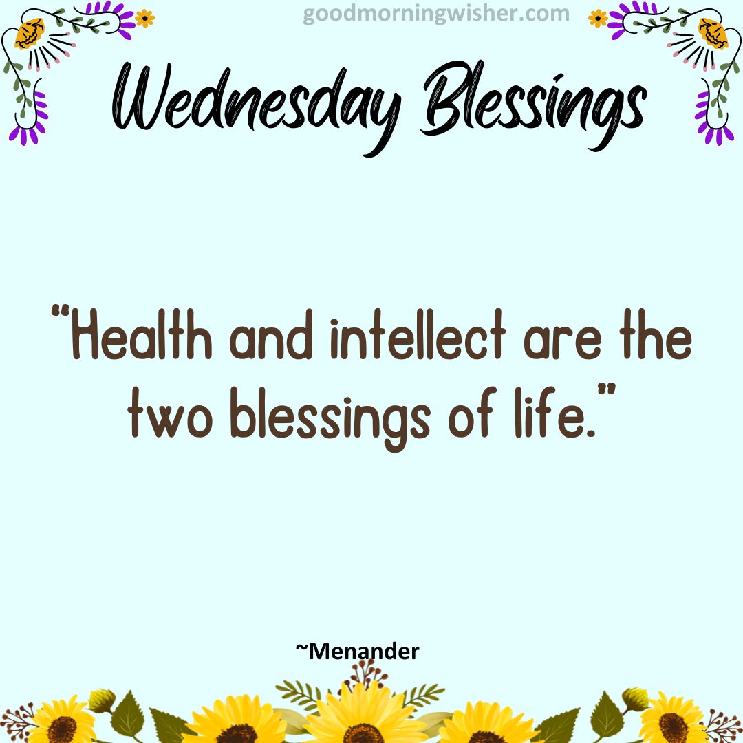 “Health and intellect are the two blessings of life.”