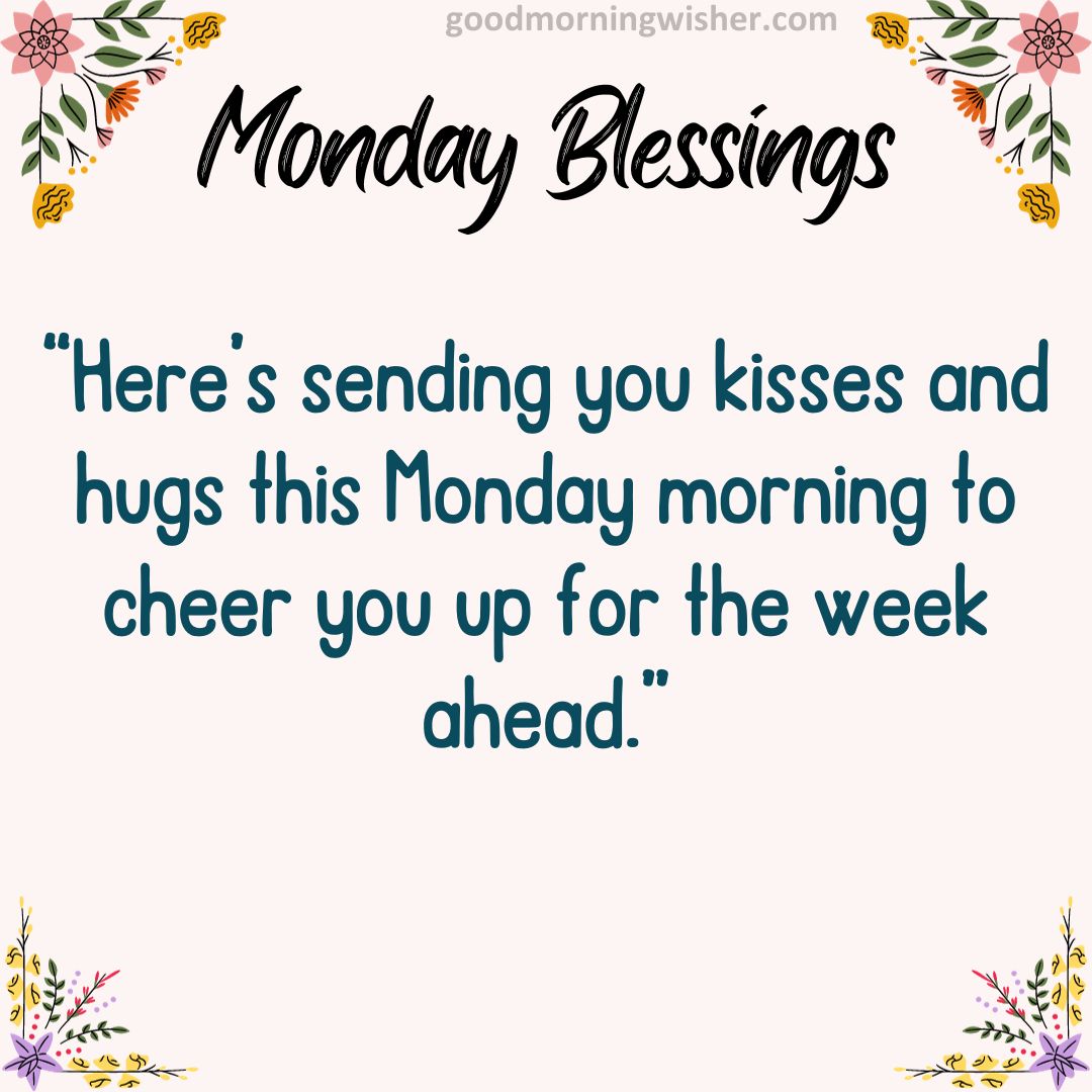 “Here’s sending you kisses and hugs this Monday morning to cheer you up for the week ahead.”