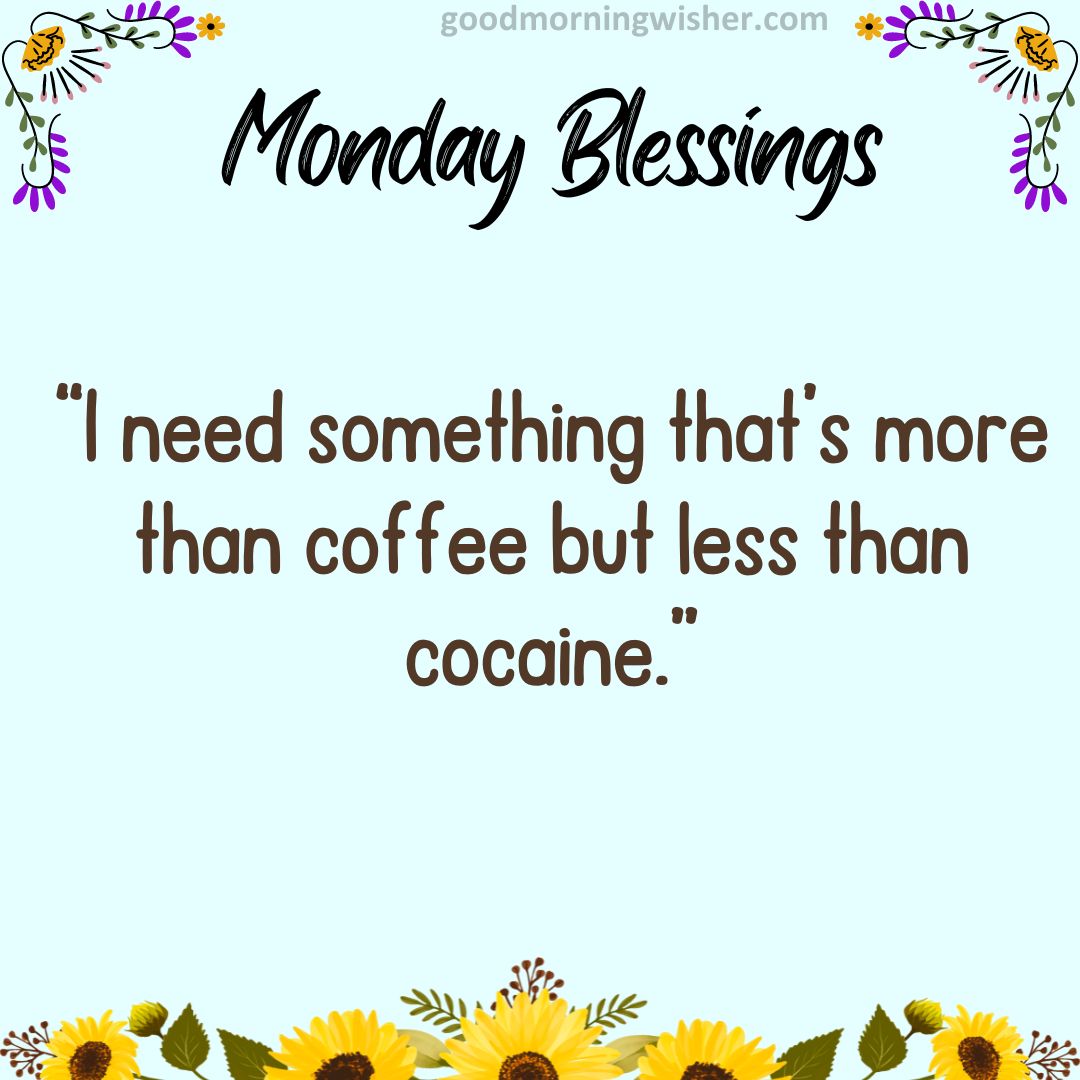 “I need something that’s more than coffee but less than cocaine.”