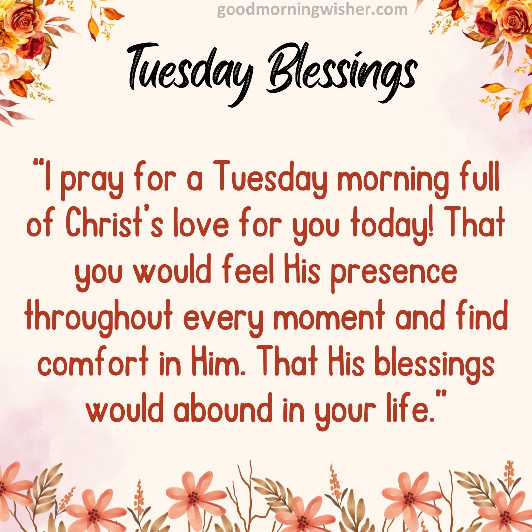 I pray for a Tuesday morning full of Christ’s love for you today! That you would feel His presence throughout