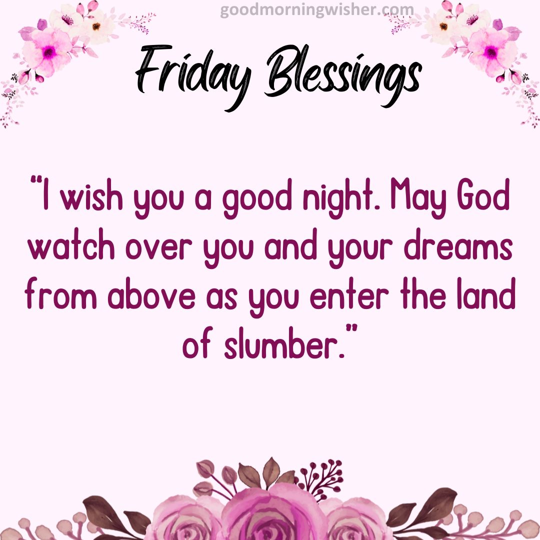 I wish you a good night. May God watch over you and your dreams from above as you enter the land of slumber.