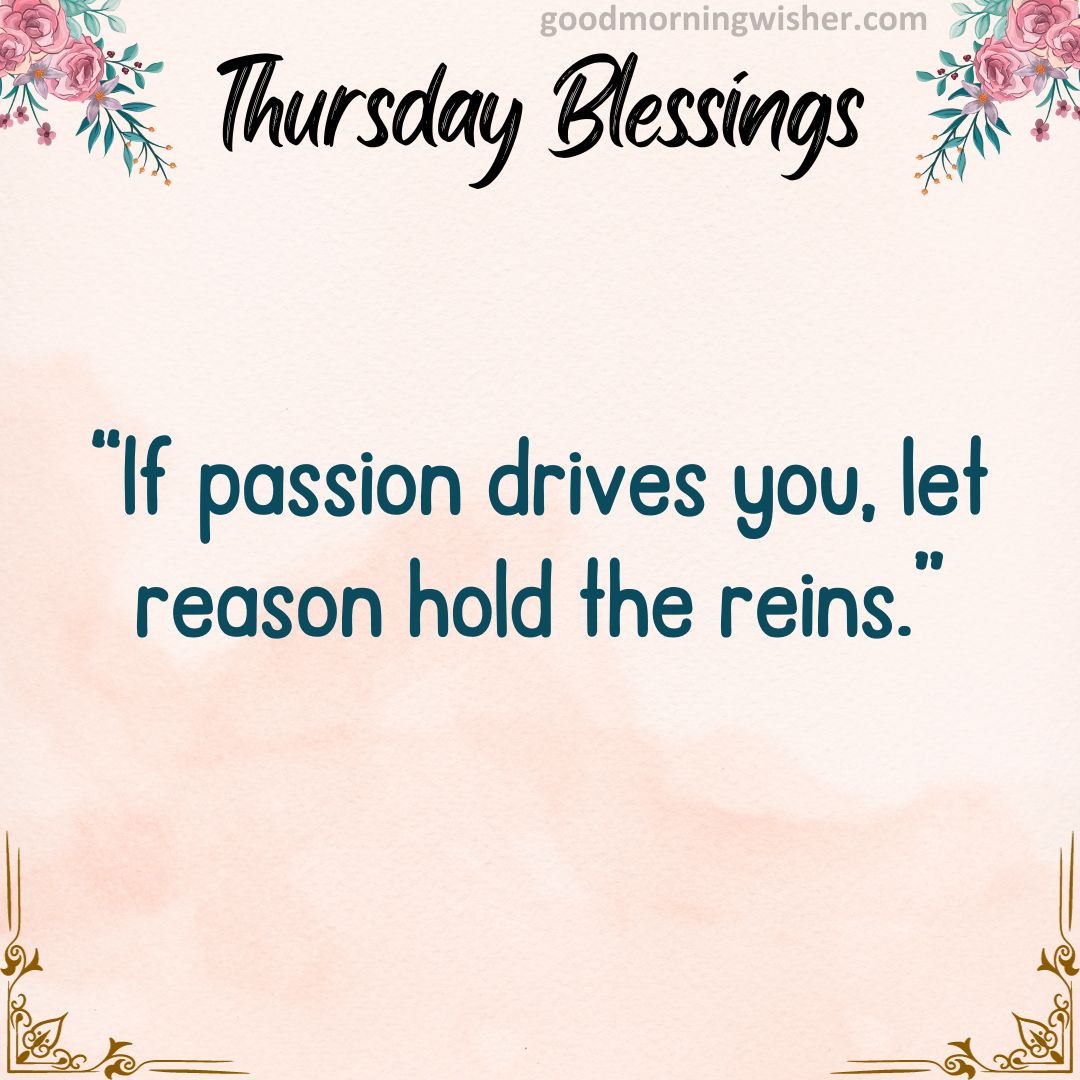 “If passion drives you, let reason hold the reins.”