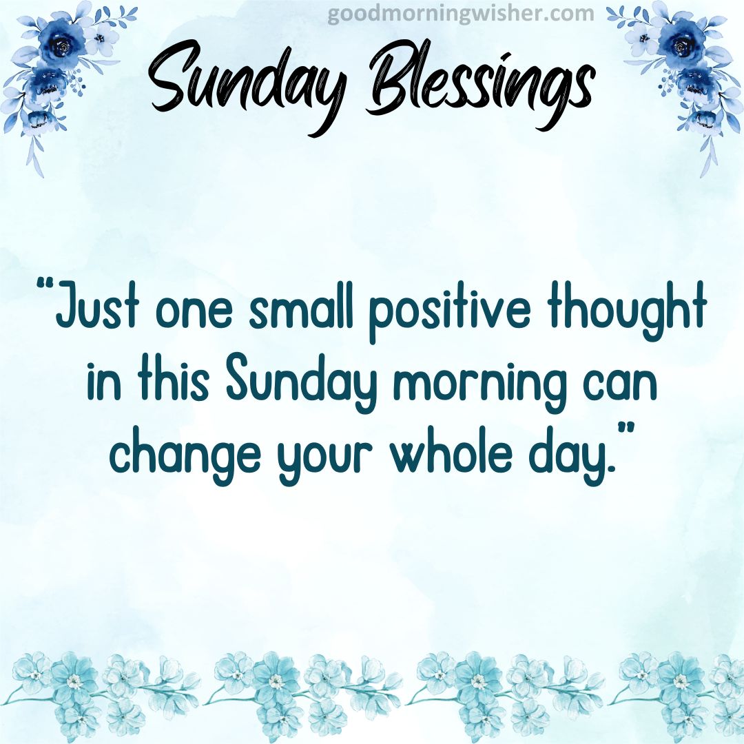 Just one small positive thought in this Sunday morning can change your whole day.