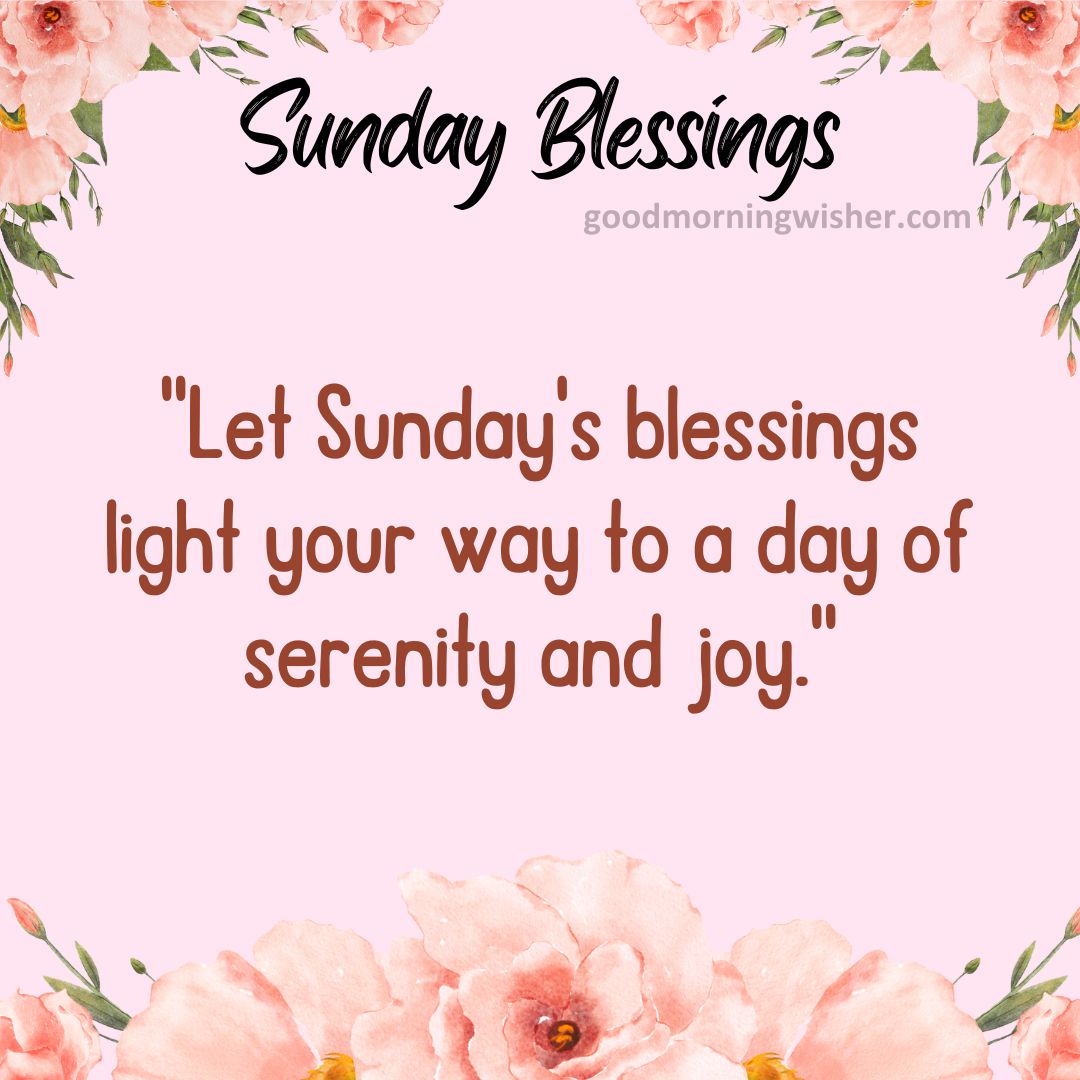 Let Sunday’s blessings light your way to a day of serenity and joy.