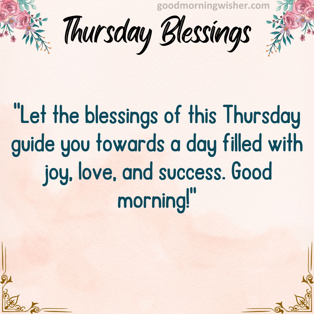 “Let the blessings of this Thursday guide you towards a day filled with joy, love, and success. Good morning!”
